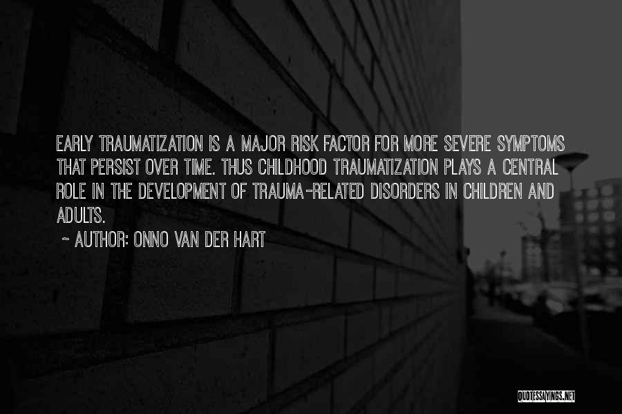 Onno Van Der Hart Quotes: Early Traumatization Is A Major Risk Factor For More Severe Symptoms That Persist Over Time. Thus Childhood Traumatization Plays A