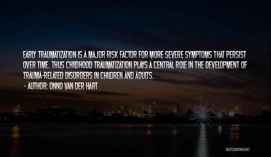 Onno Van Der Hart Quotes: Early Traumatization Is A Major Risk Factor For More Severe Symptoms That Persist Over Time. Thus Childhood Traumatization Plays A