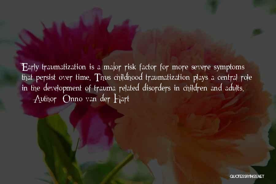 Onno Van Der Hart Quotes: Early Traumatization Is A Major Risk Factor For More Severe Symptoms That Persist Over Time. Thus Childhood Traumatization Plays A