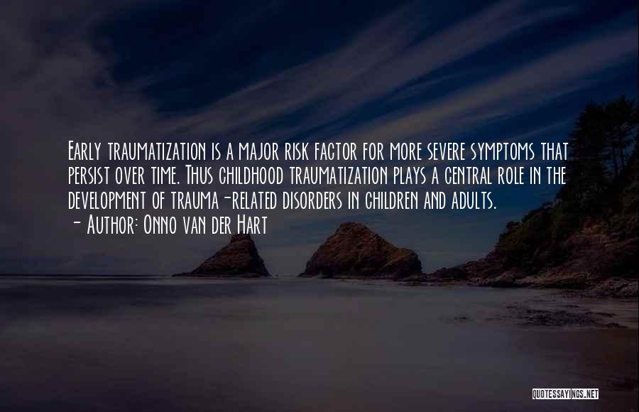 Onno Van Der Hart Quotes: Early Traumatization Is A Major Risk Factor For More Severe Symptoms That Persist Over Time. Thus Childhood Traumatization Plays A