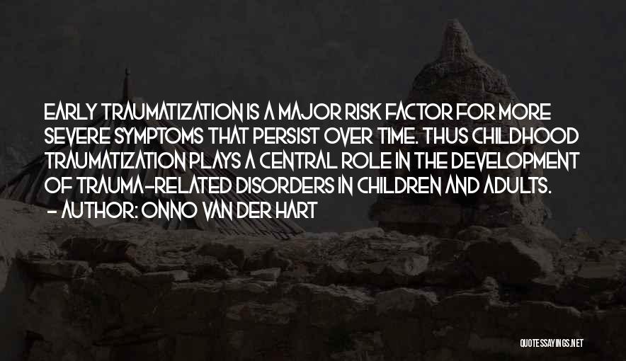 Onno Van Der Hart Quotes: Early Traumatization Is A Major Risk Factor For More Severe Symptoms That Persist Over Time. Thus Childhood Traumatization Plays A