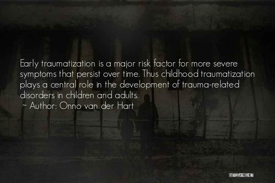 Onno Van Der Hart Quotes: Early Traumatization Is A Major Risk Factor For More Severe Symptoms That Persist Over Time. Thus Childhood Traumatization Plays A