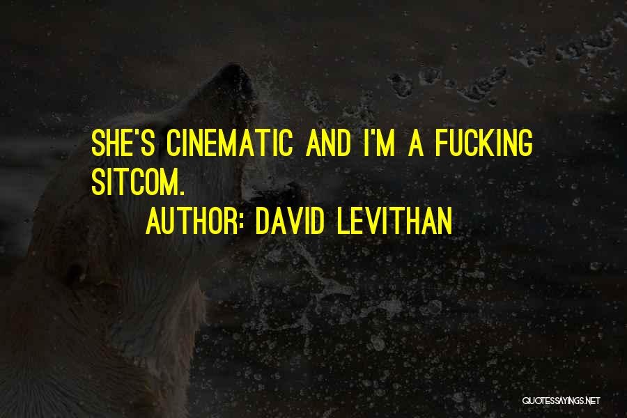 David Levithan Quotes: She's Cinematic And I'm A Fucking Sitcom.