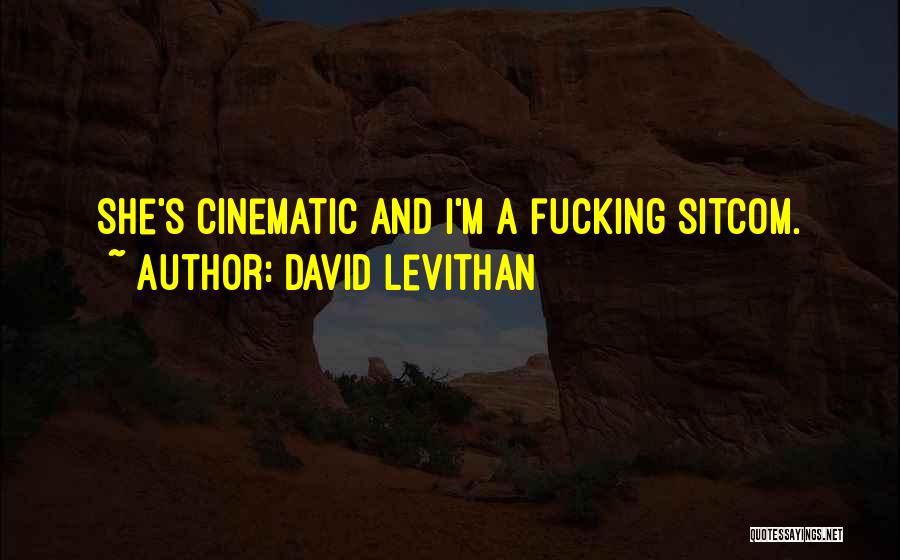 David Levithan Quotes: She's Cinematic And I'm A Fucking Sitcom.
