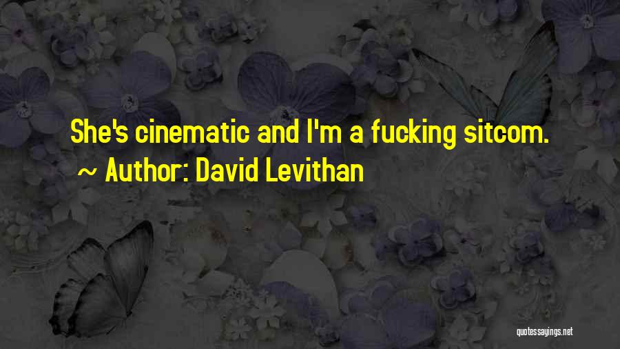 David Levithan Quotes: She's Cinematic And I'm A Fucking Sitcom.