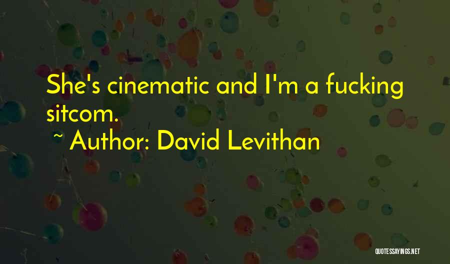 David Levithan Quotes: She's Cinematic And I'm A Fucking Sitcom.