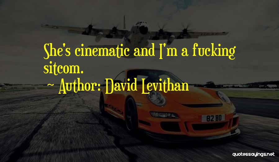 David Levithan Quotes: She's Cinematic And I'm A Fucking Sitcom.