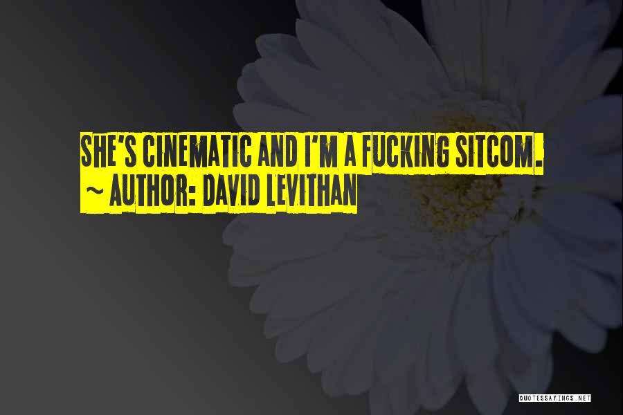 David Levithan Quotes: She's Cinematic And I'm A Fucking Sitcom.