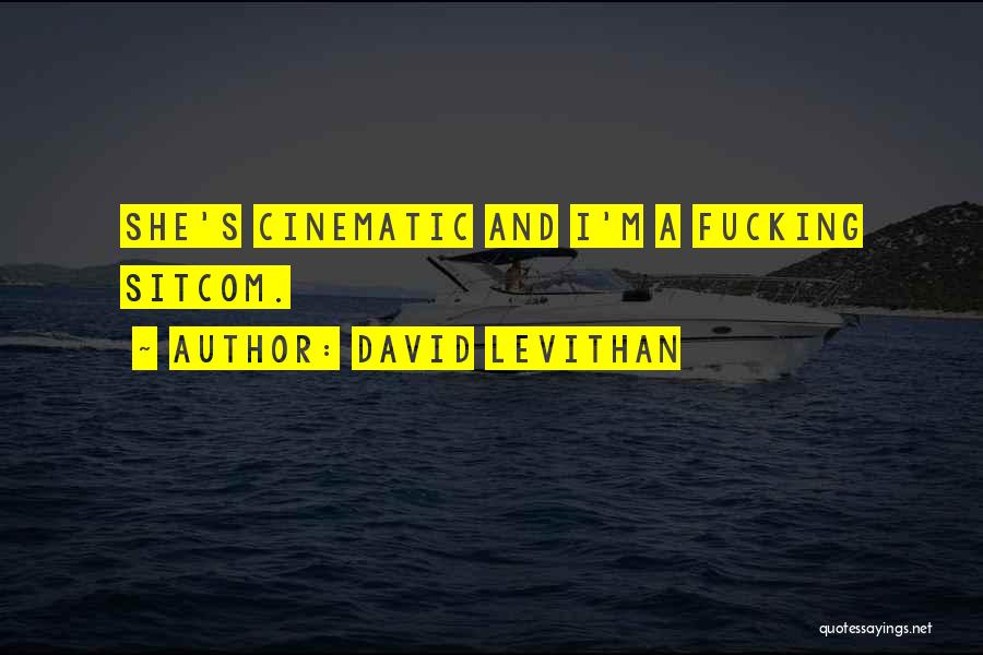 David Levithan Quotes: She's Cinematic And I'm A Fucking Sitcom.
