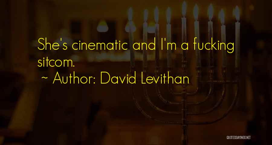 David Levithan Quotes: She's Cinematic And I'm A Fucking Sitcom.