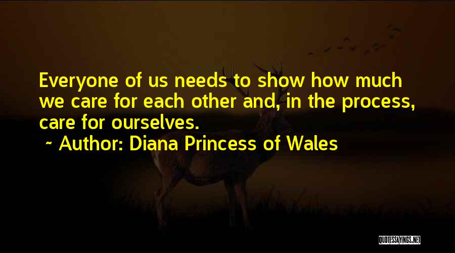 Diana Princess Of Wales Quotes: Everyone Of Us Needs To Show How Much We Care For Each Other And, In The Process, Care For Ourselves.