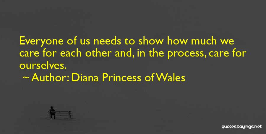 Diana Princess Of Wales Quotes: Everyone Of Us Needs To Show How Much We Care For Each Other And, In The Process, Care For Ourselves.