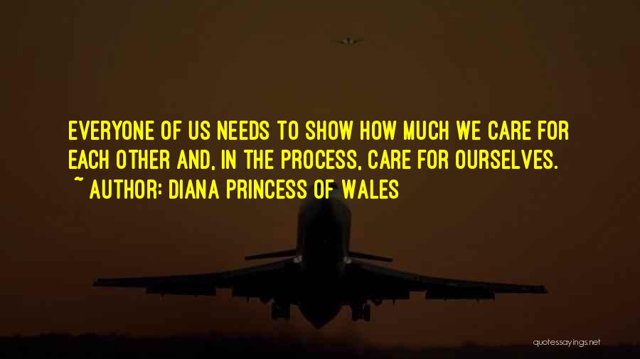 Diana Princess Of Wales Quotes: Everyone Of Us Needs To Show How Much We Care For Each Other And, In The Process, Care For Ourselves.