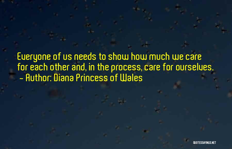 Diana Princess Of Wales Quotes: Everyone Of Us Needs To Show How Much We Care For Each Other And, In The Process, Care For Ourselves.