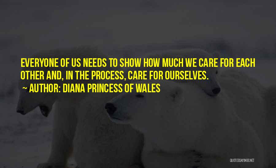 Diana Princess Of Wales Quotes: Everyone Of Us Needs To Show How Much We Care For Each Other And, In The Process, Care For Ourselves.