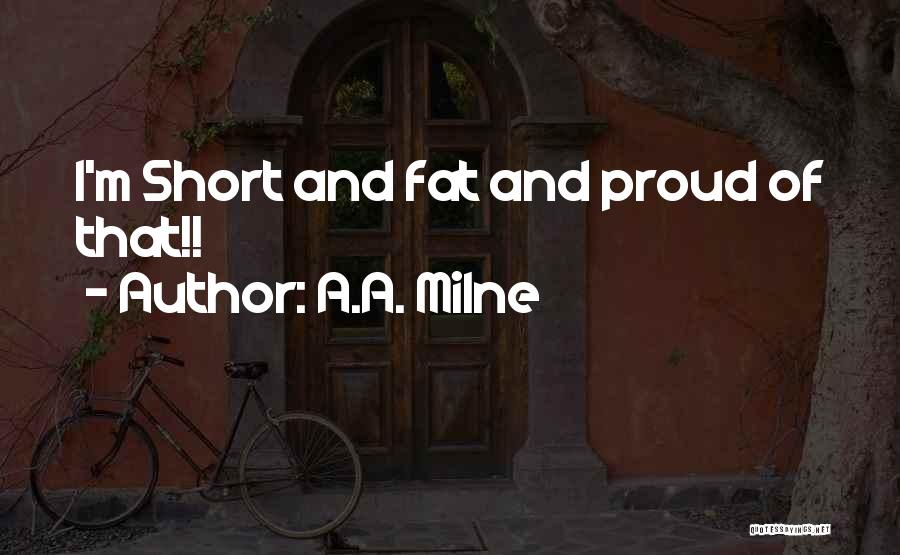 A.A. Milne Quotes: I'm Short And Fat And Proud Of That!!