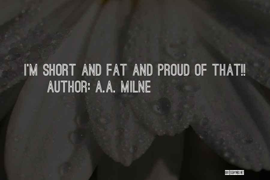 A.A. Milne Quotes: I'm Short And Fat And Proud Of That!!