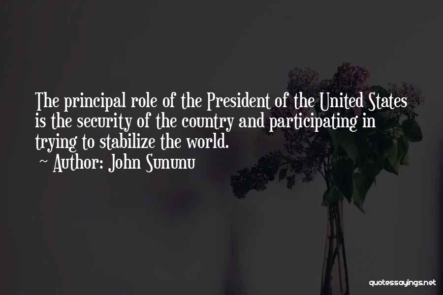 John Sununu Quotes: The Principal Role Of The President Of The United States Is The Security Of The Country And Participating In Trying