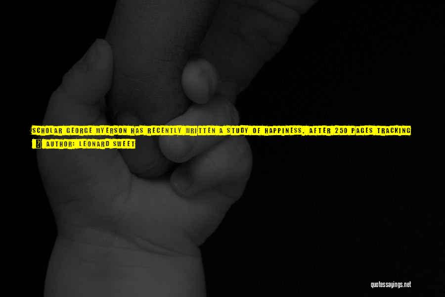 Leonard Sweet Quotes: Scholar George Myerson Has Recently Written A Study Of Happiness. After 250 Pages Tracking Moments Of Joy Throughout History, He
