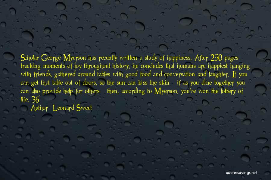 Leonard Sweet Quotes: Scholar George Myerson Has Recently Written A Study Of Happiness. After 250 Pages Tracking Moments Of Joy Throughout History, He