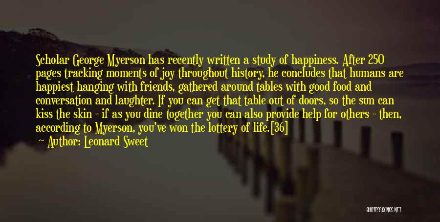 Leonard Sweet Quotes: Scholar George Myerson Has Recently Written A Study Of Happiness. After 250 Pages Tracking Moments Of Joy Throughout History, He