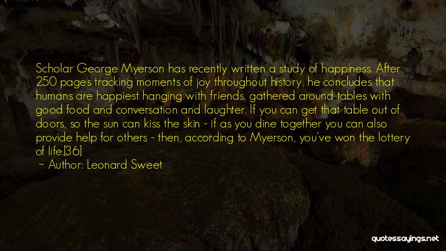 Leonard Sweet Quotes: Scholar George Myerson Has Recently Written A Study Of Happiness. After 250 Pages Tracking Moments Of Joy Throughout History, He