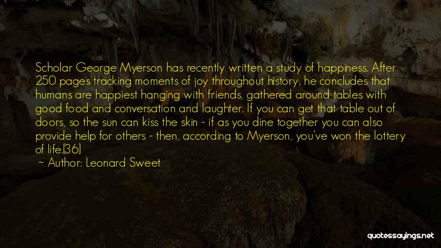 Leonard Sweet Quotes: Scholar George Myerson Has Recently Written A Study Of Happiness. After 250 Pages Tracking Moments Of Joy Throughout History, He