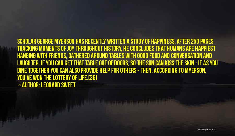 Leonard Sweet Quotes: Scholar George Myerson Has Recently Written A Study Of Happiness. After 250 Pages Tracking Moments Of Joy Throughout History, He