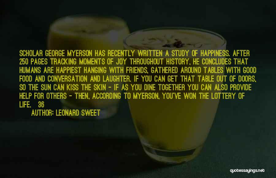 Leonard Sweet Quotes: Scholar George Myerson Has Recently Written A Study Of Happiness. After 250 Pages Tracking Moments Of Joy Throughout History, He