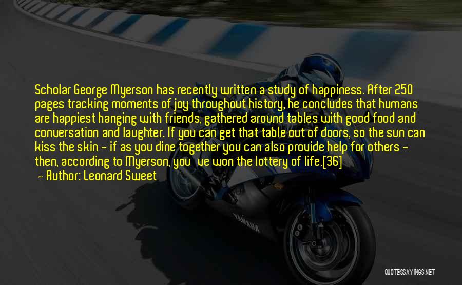 Leonard Sweet Quotes: Scholar George Myerson Has Recently Written A Study Of Happiness. After 250 Pages Tracking Moments Of Joy Throughout History, He