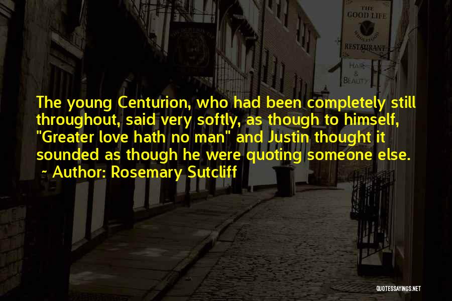 Rosemary Sutcliff Quotes: The Young Centurion, Who Had Been Completely Still Throughout, Said Very Softly, As Though To Himself, Greater Love Hath No