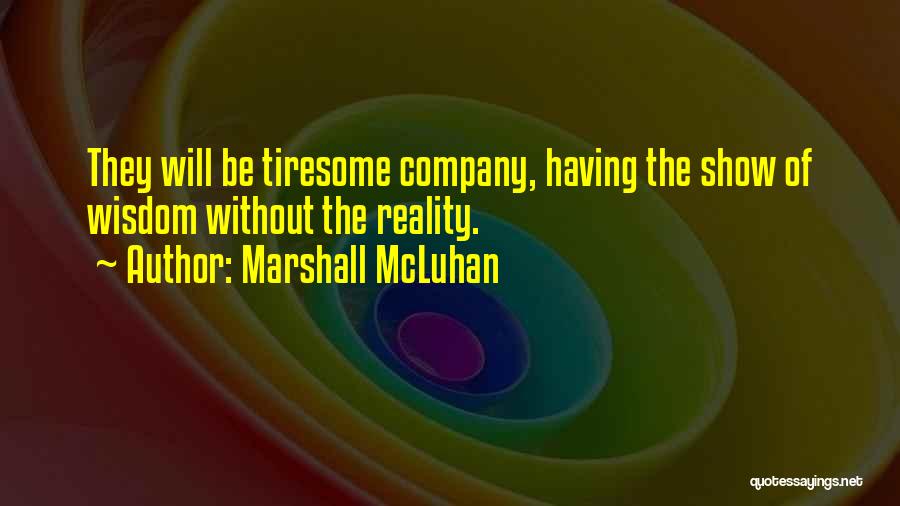 Marshall McLuhan Quotes: They Will Be Tiresome Company, Having The Show Of Wisdom Without The Reality.