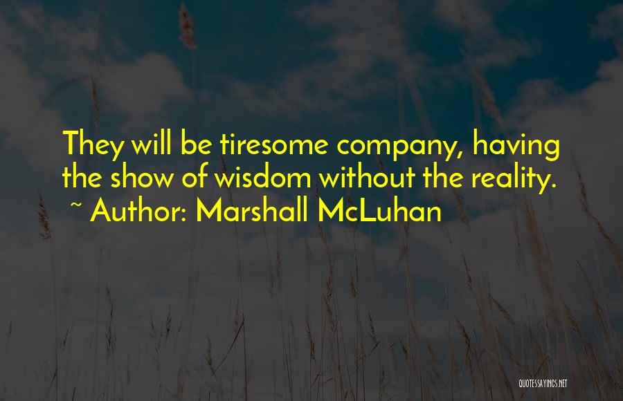 Marshall McLuhan Quotes: They Will Be Tiresome Company, Having The Show Of Wisdom Without The Reality.