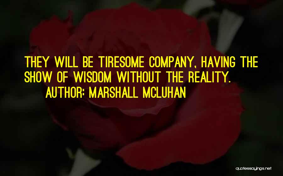 Marshall McLuhan Quotes: They Will Be Tiresome Company, Having The Show Of Wisdom Without The Reality.