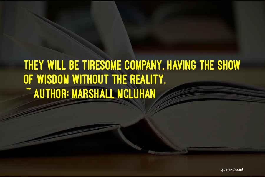 Marshall McLuhan Quotes: They Will Be Tiresome Company, Having The Show Of Wisdom Without The Reality.