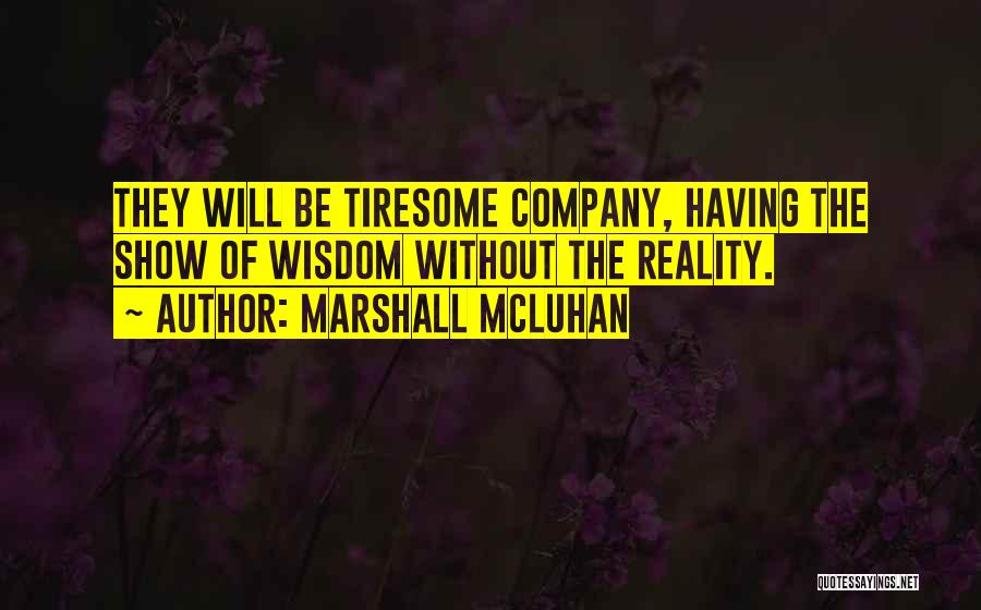 Marshall McLuhan Quotes: They Will Be Tiresome Company, Having The Show Of Wisdom Without The Reality.