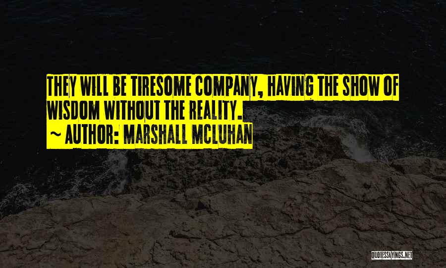 Marshall McLuhan Quotes: They Will Be Tiresome Company, Having The Show Of Wisdom Without The Reality.