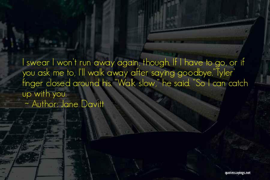 Jane Davitt Quotes: I Swear I Won't Run Away Again, Though. If I Have To Go, Or If You Ask Me To, I'll