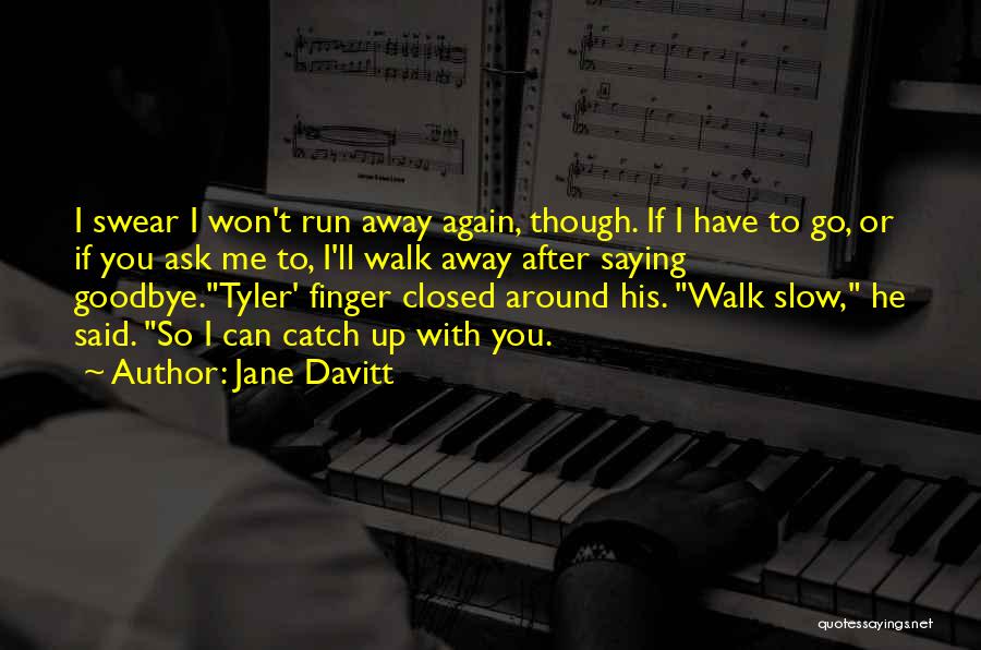 Jane Davitt Quotes: I Swear I Won't Run Away Again, Though. If I Have To Go, Or If You Ask Me To, I'll