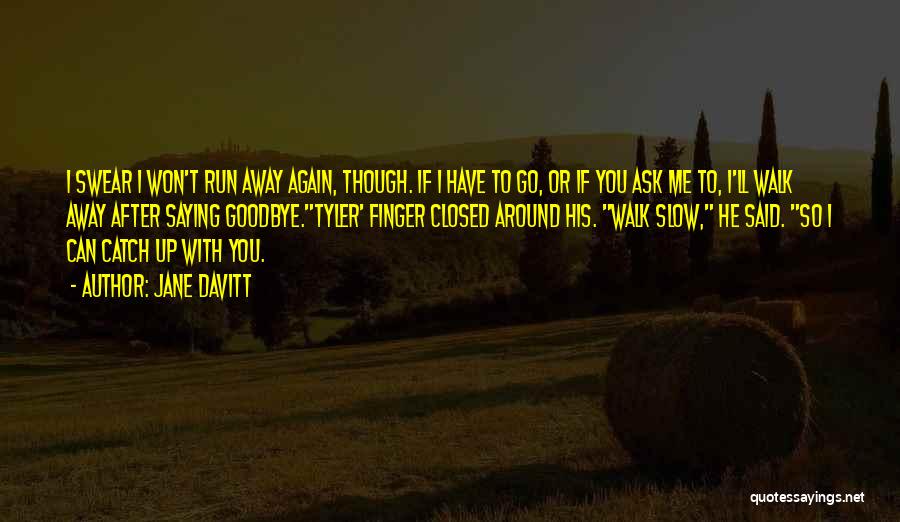 Jane Davitt Quotes: I Swear I Won't Run Away Again, Though. If I Have To Go, Or If You Ask Me To, I'll