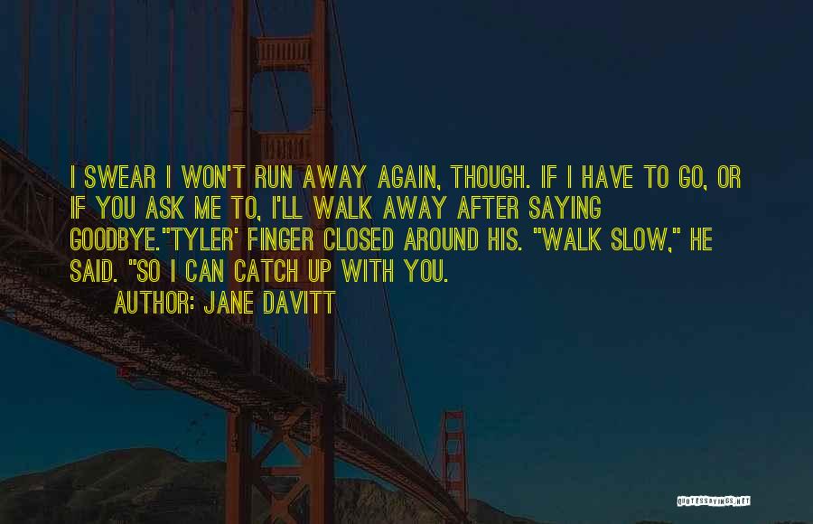 Jane Davitt Quotes: I Swear I Won't Run Away Again, Though. If I Have To Go, Or If You Ask Me To, I'll