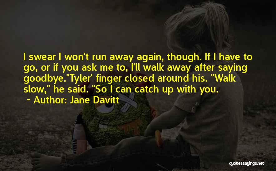 Jane Davitt Quotes: I Swear I Won't Run Away Again, Though. If I Have To Go, Or If You Ask Me To, I'll