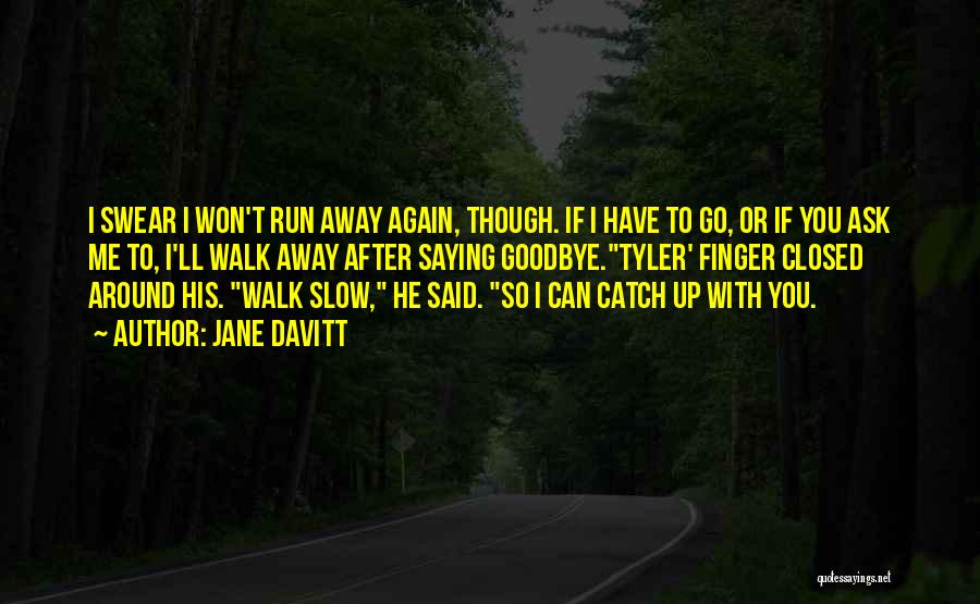 Jane Davitt Quotes: I Swear I Won't Run Away Again, Though. If I Have To Go, Or If You Ask Me To, I'll