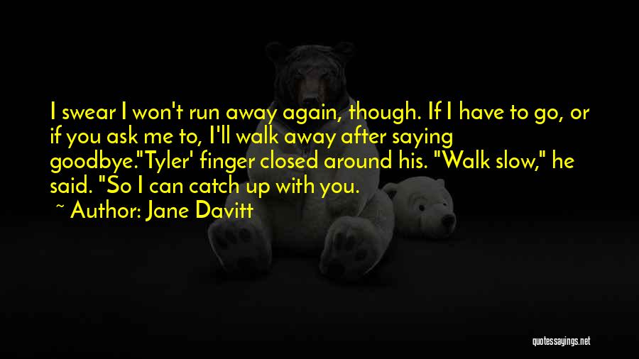 Jane Davitt Quotes: I Swear I Won't Run Away Again, Though. If I Have To Go, Or If You Ask Me To, I'll