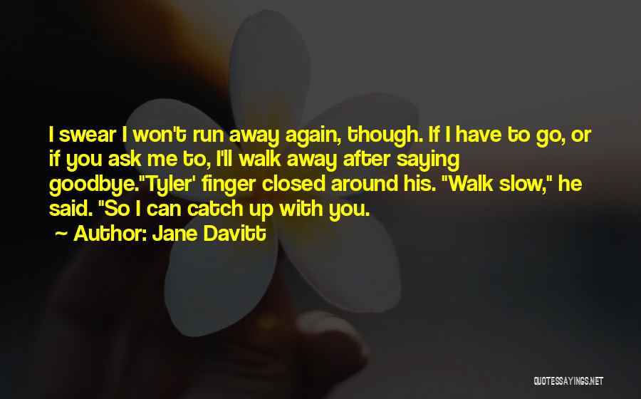 Jane Davitt Quotes: I Swear I Won't Run Away Again, Though. If I Have To Go, Or If You Ask Me To, I'll