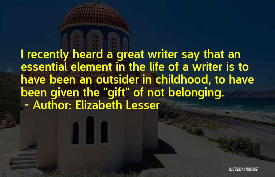 Elizabeth Lesser Quotes: I Recently Heard A Great Writer Say That An Essential Element In The Life Of A Writer Is To Have