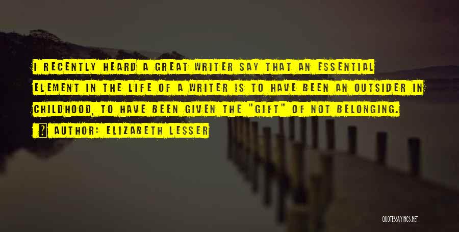 Elizabeth Lesser Quotes: I Recently Heard A Great Writer Say That An Essential Element In The Life Of A Writer Is To Have