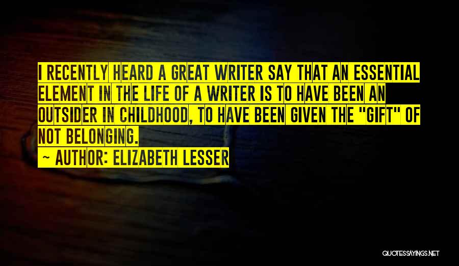 Elizabeth Lesser Quotes: I Recently Heard A Great Writer Say That An Essential Element In The Life Of A Writer Is To Have
