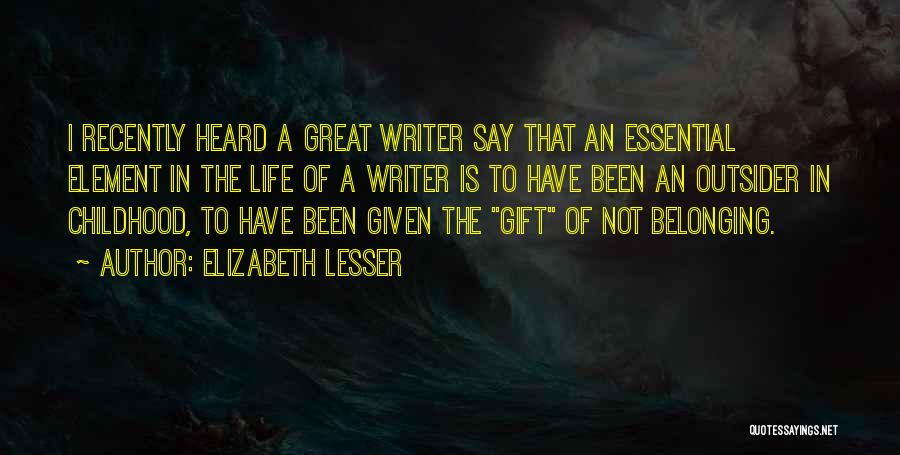 Elizabeth Lesser Quotes: I Recently Heard A Great Writer Say That An Essential Element In The Life Of A Writer Is To Have