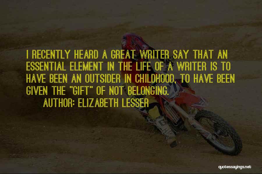 Elizabeth Lesser Quotes: I Recently Heard A Great Writer Say That An Essential Element In The Life Of A Writer Is To Have